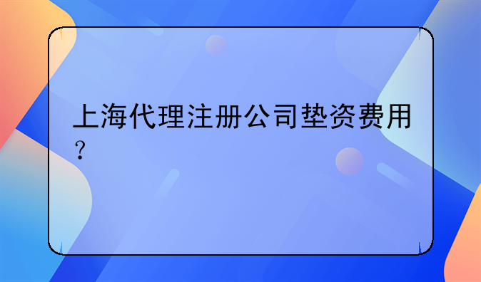 杨浦注册外资公司价格查询;上海代理注册公司垫资费用？