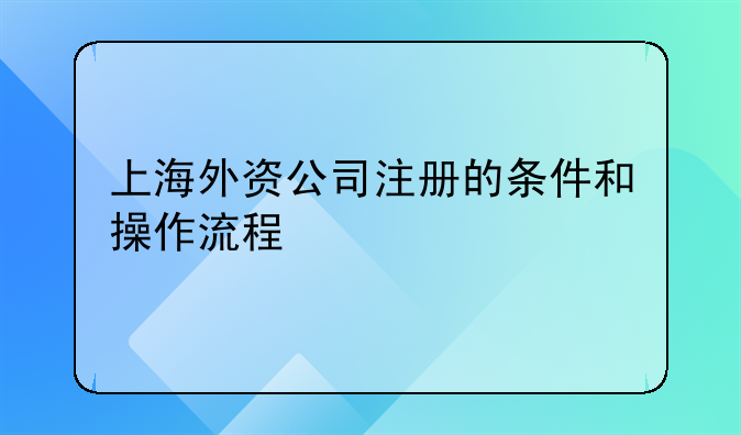 上海外资公司注册的条件和操作流程