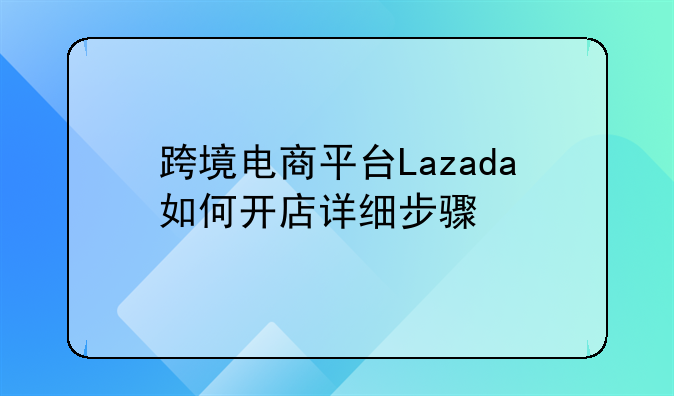香港公司可以注册lazada吗!跨境电商平台Lazada如何开店详细步骤