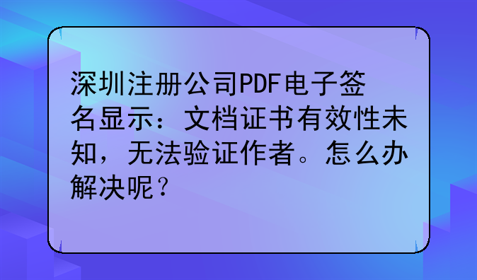 深圳注册公司PDF电子签名显示：文档证书有效性未知，无法验证作者。