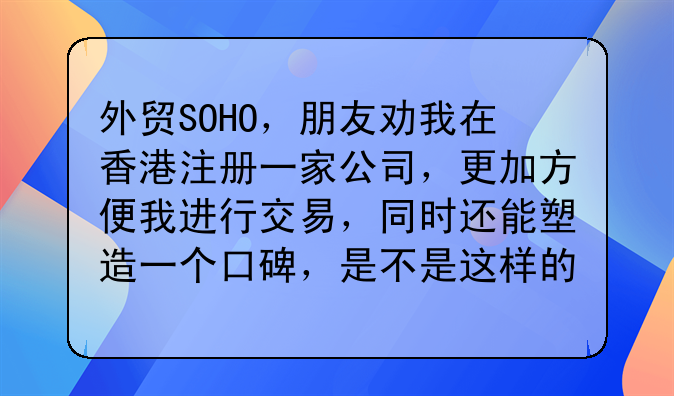 soho注册香港公司有什么作用 外贸SOHO，朋友劝我在香港注册一家公司，