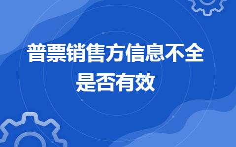 普票销售方信息不全是否有效