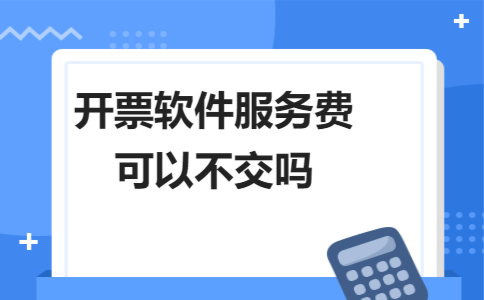 开票软件服务费可以不交吗