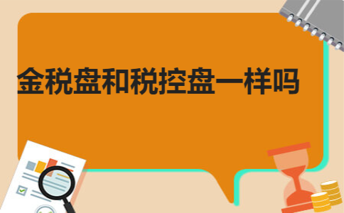 金税盘和税控盘一样吗 金税盘和税控盘一样吗