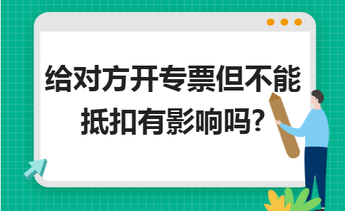 给对方开专票但不能抵扣有影响吗