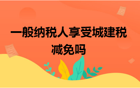 1570953705一般纳税人享受城建税减免吗png