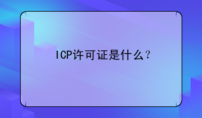 ICP许可证是什么?