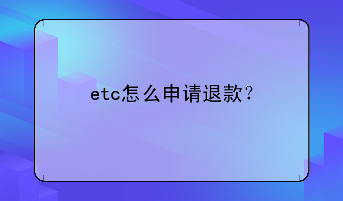 etc怎么申请退款?