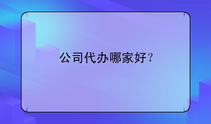 公司代办哪家好？