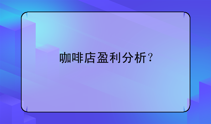 咖啡店盈利分析？