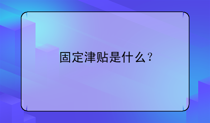 固定津贴是什么?