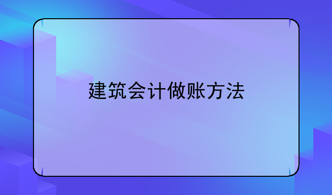建筑会计做账方法