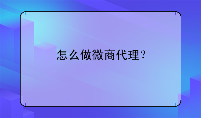 怎么做微商代理？
