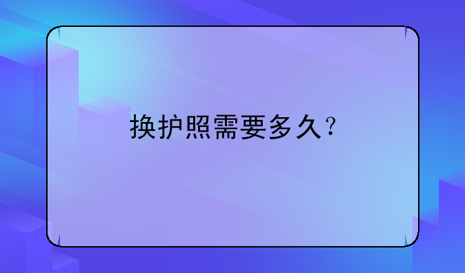 换护照需要多久?