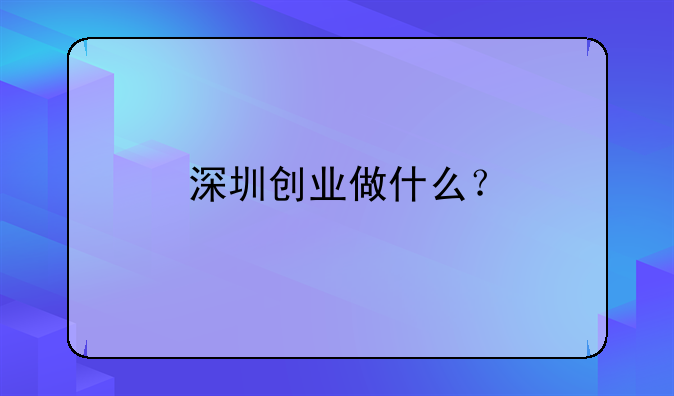 深圳创业做什么？