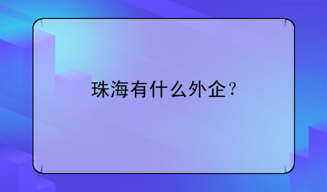 珠海有什么外企？