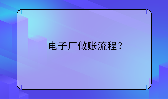 电子厂做账流程？