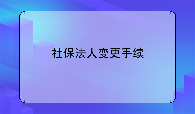 社保法人变更手续
