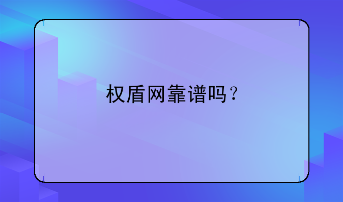 权盾网靠谱吗？