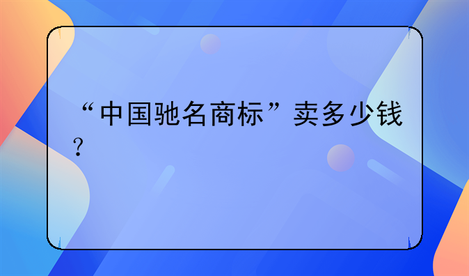 “中国驰名商标”卖多少钱？