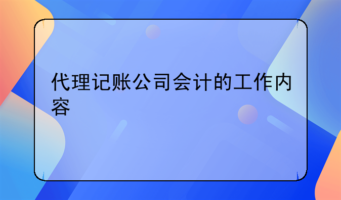 代理记账公司会计的工作内容