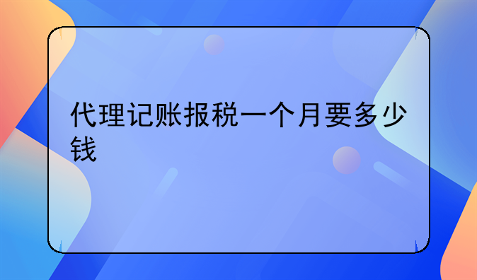 代理记账报税一个月要多少钱