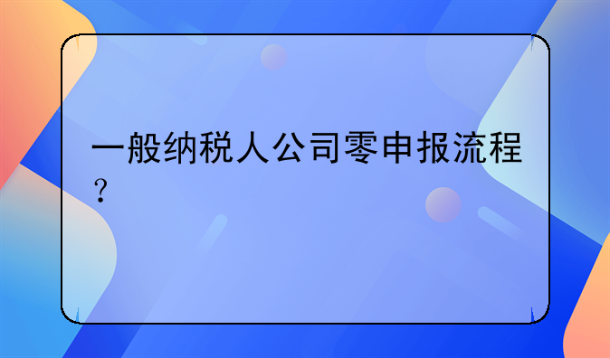 一般纳税人公司零申报流程？