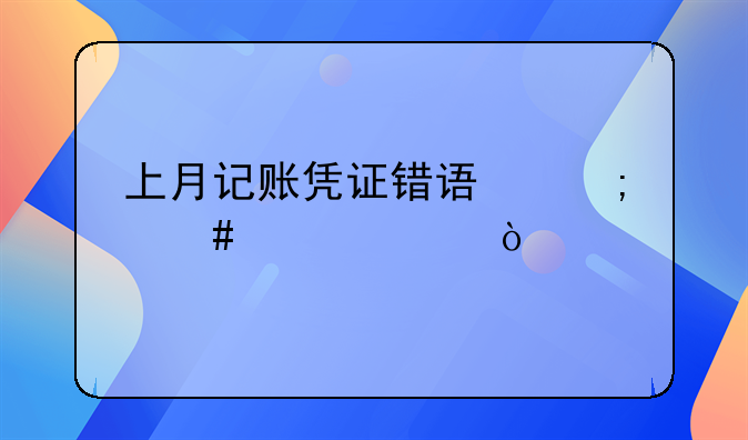 上月记账凭证错误怎么解决？