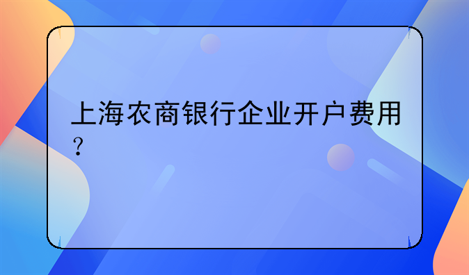 上海农商银行企业开户费用？