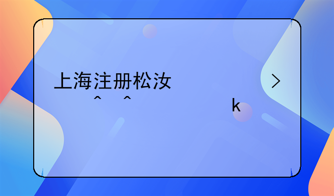 上海注册松江公司时间要多久