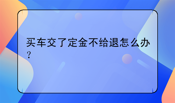 买车交了定金不给退怎么办？