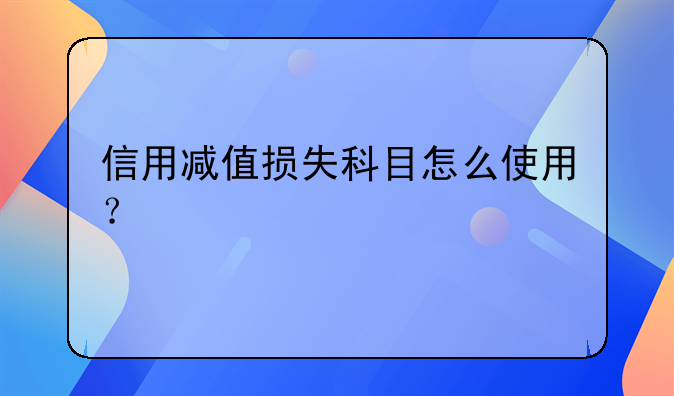 信用减值损失科目怎么使用?