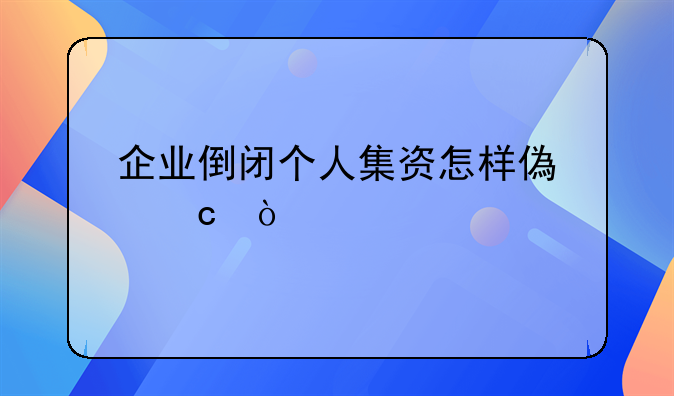 企业倒闭个人集资怎样偿还？