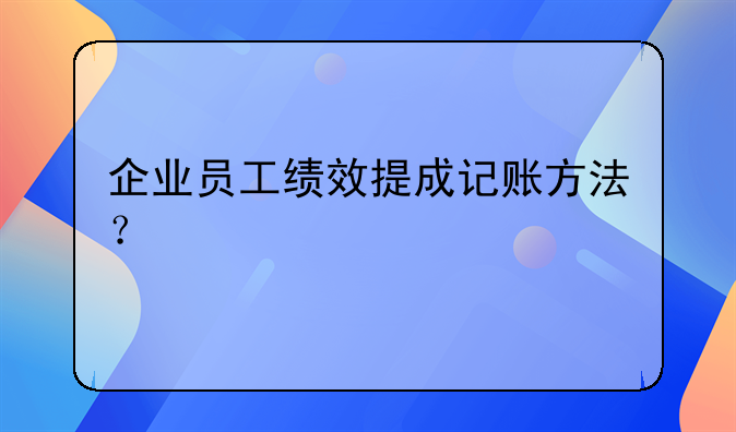 企业员工绩效提成记账方法？