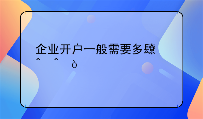 企业开户一般需要多长时间？