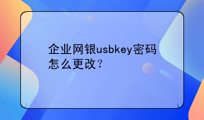 企业网银usbkey密码怎么更改?