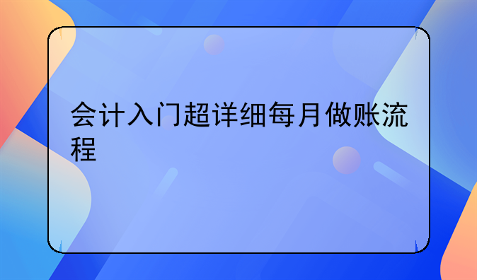 会计入门超详细每月做账流程