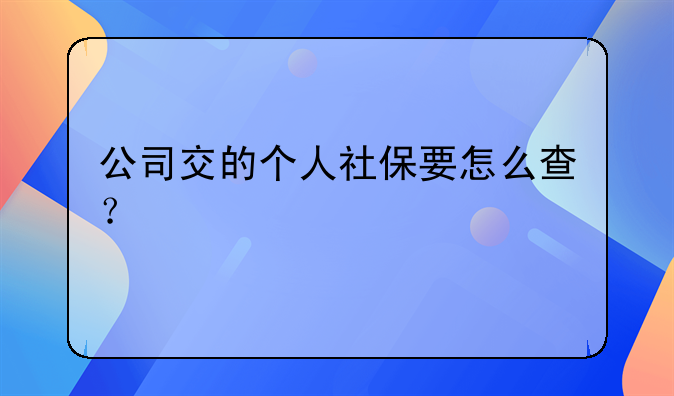 公司交的个人社保要怎么查?