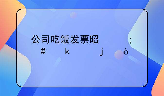 公司吃饭发票是怎么做账的？