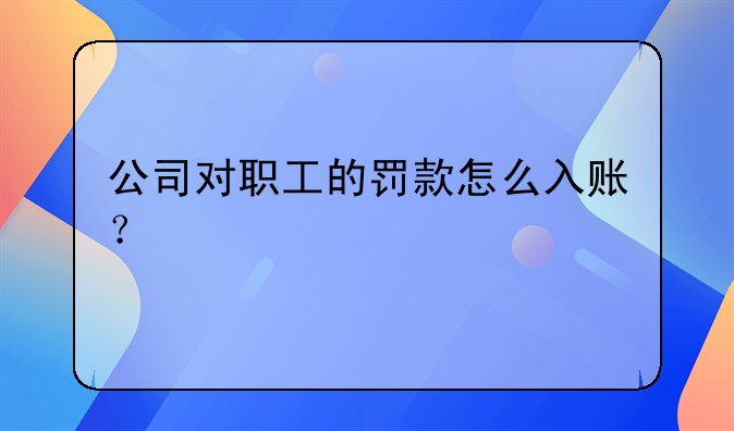 公司对职工的罚款怎么入账?