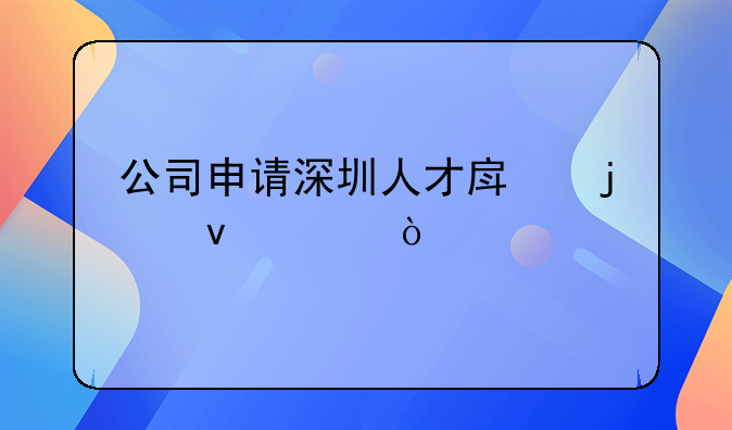 公司申请深圳人才房的条件？