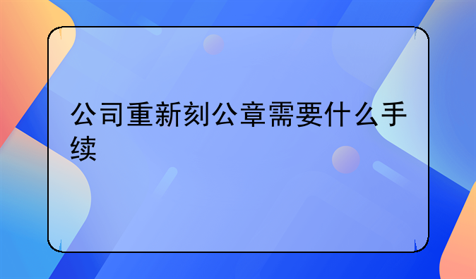 公司重新刻公章需要什么手续