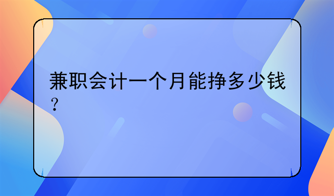 兼职会计一个月能挣多少钱？