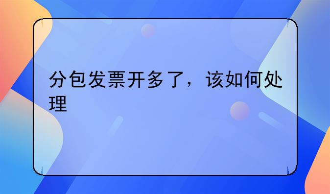 分包发票开多了，该如何处理