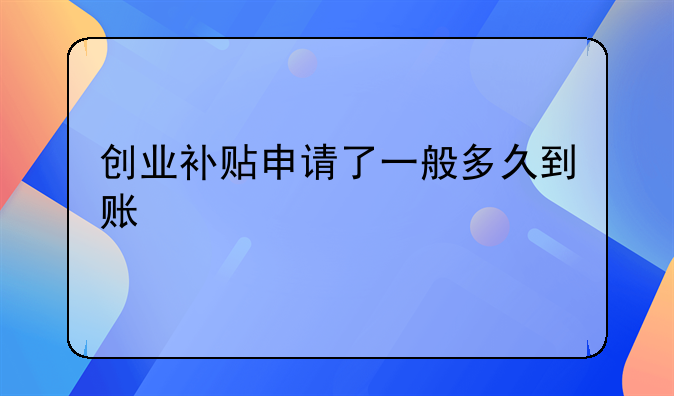 创业补贴申请了一般多久到账