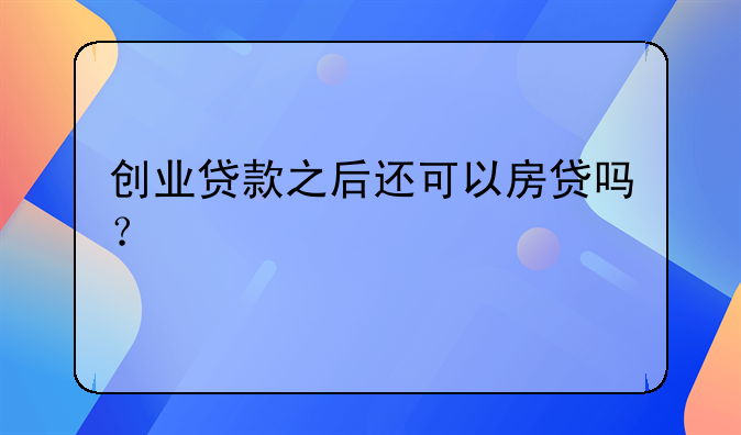 创业贷款之后还可以房贷吗?