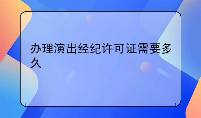 办理演出经纪许可证需要多久