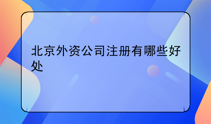 北京外资公司注册有哪些好处