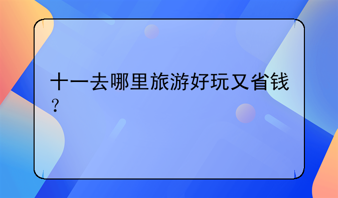 十一去哪里旅游好玩又省钱？