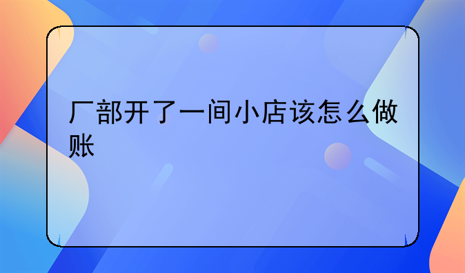 厂部开了一间小店该怎么做账